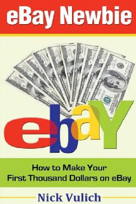 eBay Newbie: How to Make Your First Thousand Dollars on eBay by Nick Vulich