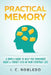 Practical Memory: A Simple Guide to Help You Remember More & Forget Less in Your Everyday Life by I. C. Robledo