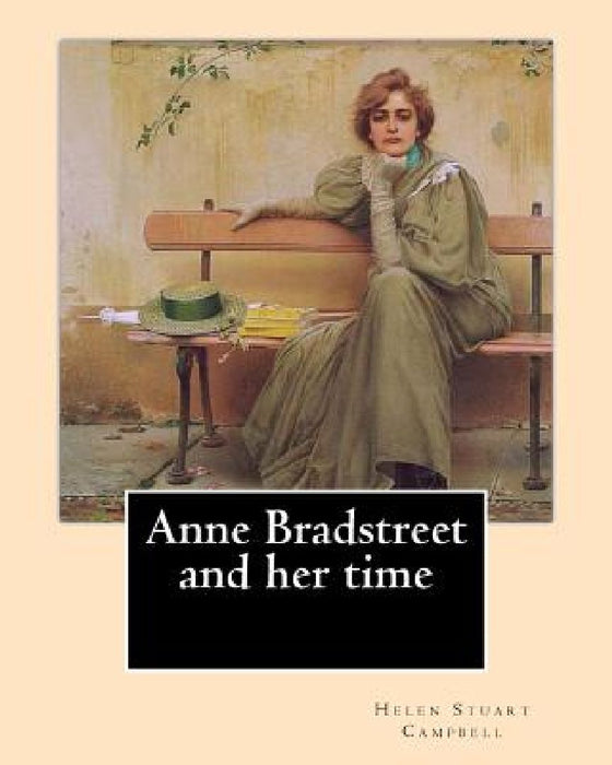 Anne Bradstreet and her time, By: Helen Stuart Campbell: Helen Stuart Campbell (born Helen Stuart; July 5, 1839 - July 22, 1918) was a social reformer by Helen Stuart Campbell