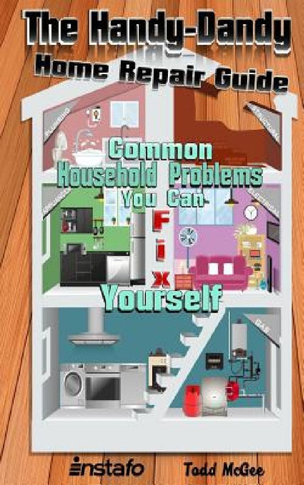 The Handy-Dandy Home Repair Guide: Common Household Problems You Can Fix Yourself by Todd McGee