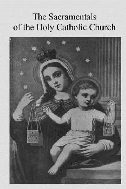 The Sacramentals of the Holy Catholic Church by Brother Hermenegild Tosf