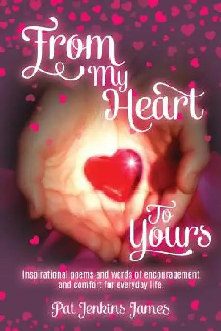 From My Heart To Yours: Inspirational poems and words of encouragement and comfort for everyday life. by Pat Jenkins James