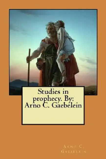 Studies in prophecy. By: Arno C. Gaebelein by Arno C. Gaebelein