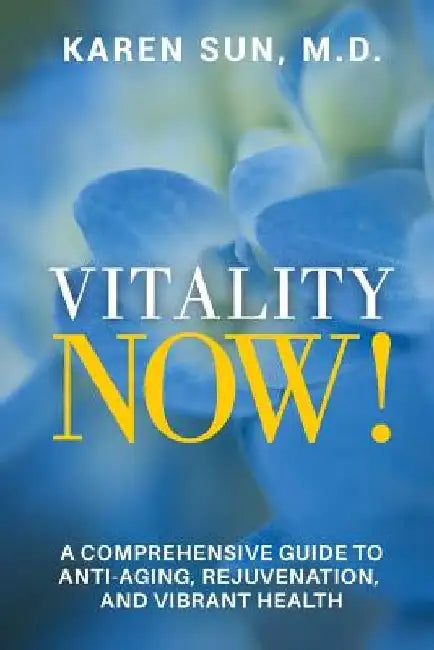 Vitality Now!: A Comprehensive Guide to Anti-Aging, Rejuvenation, and Vibrant Health by M. D. Karen Sun