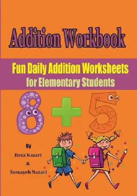 Addition Workbook: Fun Daily Addition Worksheets for Elementary Students by Somayeh Nazari