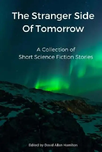 The Stranger Side of Tomorrow: A Collection of Short Science Fiction Stories by David Allan Hamilton