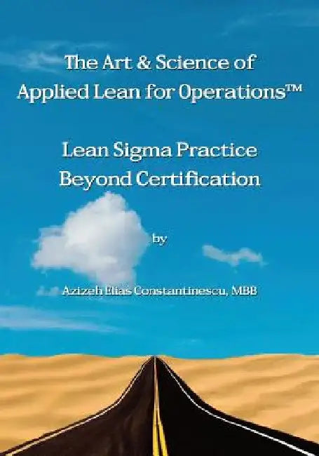 The Art & Science of Applied Lean for Operations: Lean Sigma Practice Beyond Certification by Azizeh Elias Constantinescu Mbb