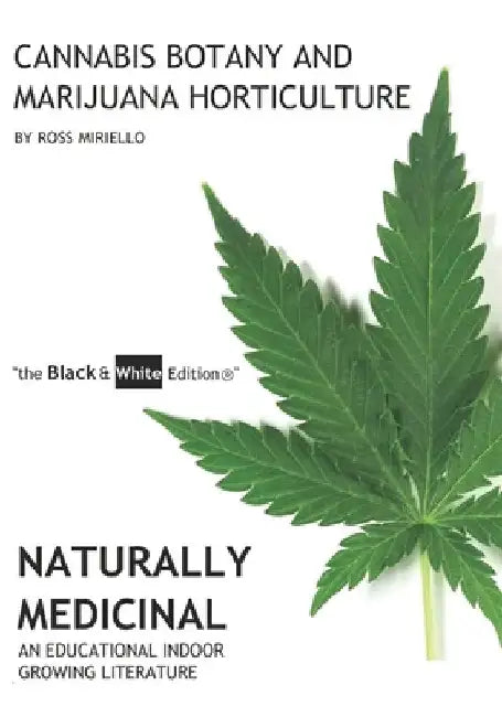 Cannabis Botany and Marijuana Horticulture: Naturally Medicinal An Educational Indoor Growing Literature "the Black & White Edition(R)" by Ross Miriello