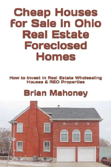 Cheap Houses for Sale in Ohio Real Estate Foreclosed Homes: How to Invest in Real Estate Wholesaling Houses & REO Properties by Brian Mahoney