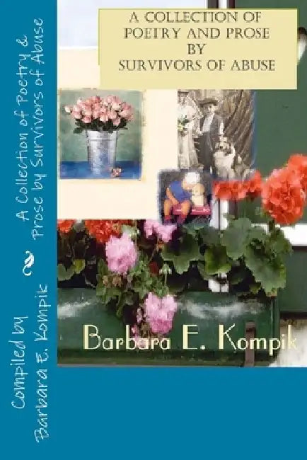 A Collection of Poetry & Prose from Survivors of Abuse by Barbara E. Kompik