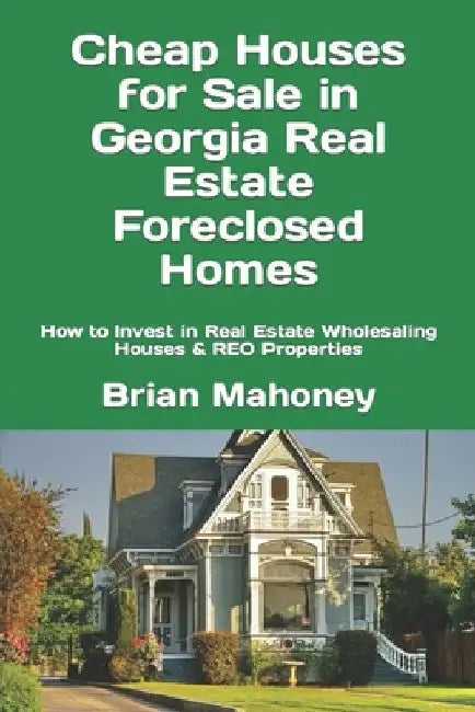 Cheap Houses for Sale in Georgia Real Estate Foreclosed Homes: How to Invest in Real Estate Wholesaling Houses & REO Properties by Brian Mahoney