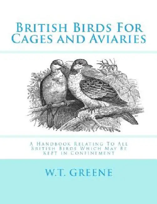British Birds For Cages and Aviaries: A Handbook Relating To All British Birds Which May Be Kept in Confinement by Jackson Chambers