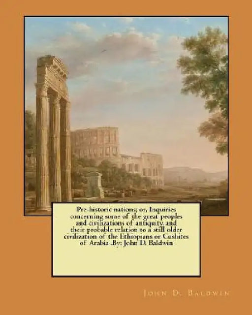 Pre-historic nations; or, Inquiries concerning some of the great peoples and civilizations of antiquity, and their probable relation to a still older by John D. Baldwin