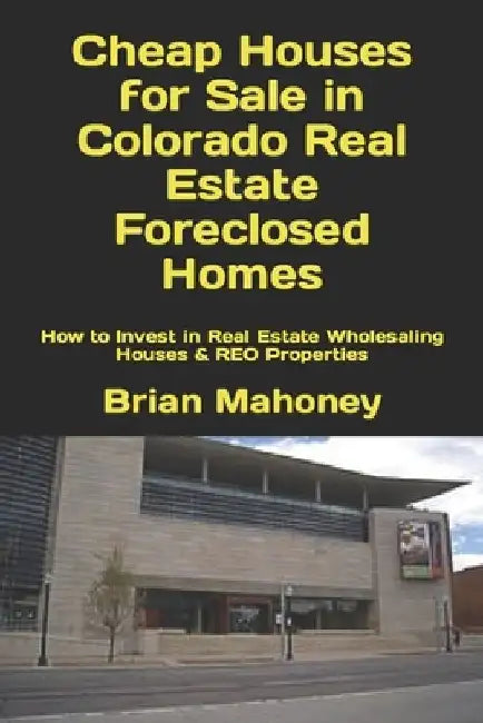Cheap Houses for Sale in Colorado Real Estate Foreclosed Homes: How to Invest in Real Estate Wholesaling Houses & REO Properties by Brian Mahoney