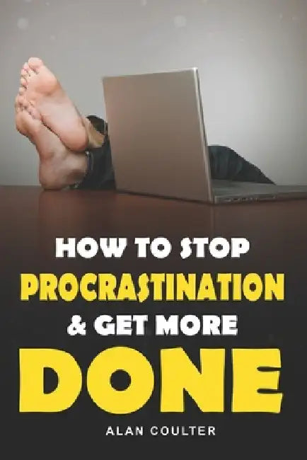 How To Stop Procrastination & Get More Done by Alan Coulter