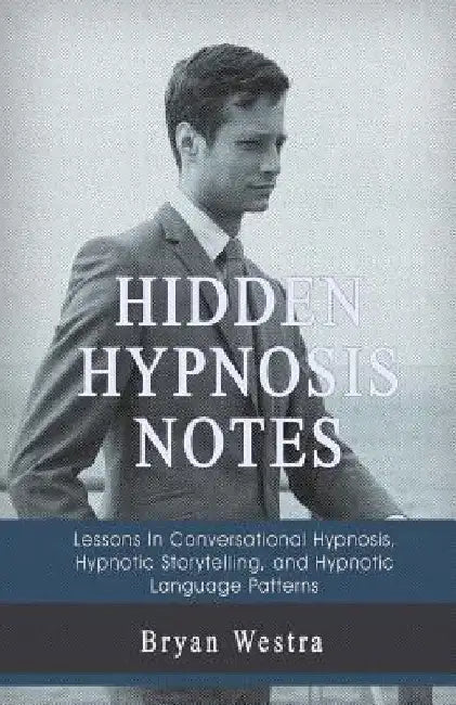 Hidden Hypnosis Notes: Lessons In Conversational Hypnosis, Hypnotic Storytelling, and Hypnotic Language Patterns by Bryan Westra
