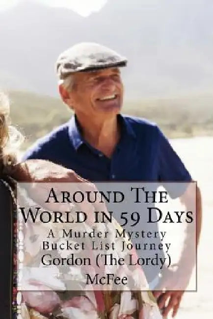 Around The World in 59 Days: A Murder Mystery Bucket List Journey by Gordon Gordy the Lordy McFee
