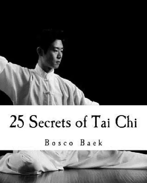 25 Secrets of Tai Chi: Chen Family Taijiquan 25 Key Disciplines by Bosco Seungchul Baek