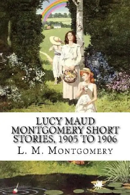 Lucy Maud Montgomery Short Stories, 1905 to 1906 by L. M. Montgomery