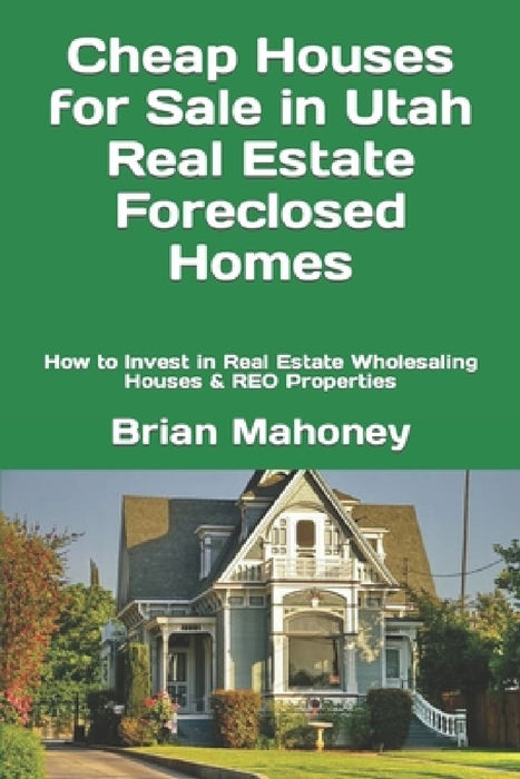 Cheap Houses for Sale in Utah Real Estate Foreclosed Homes: How to Invest in Real Estate Wholesaling Houses & REO Properties by Brian Mahoney