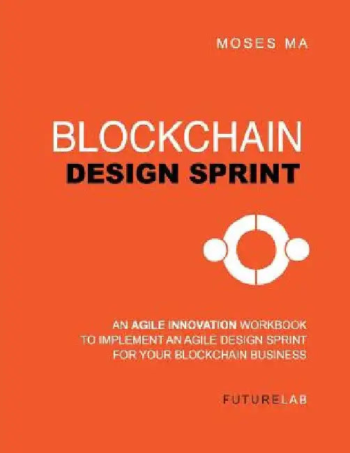 Blockchain Design Sprint Workbook: Implement an Agile Design Sprint for Your Blockchain Business by Moses T. Ma