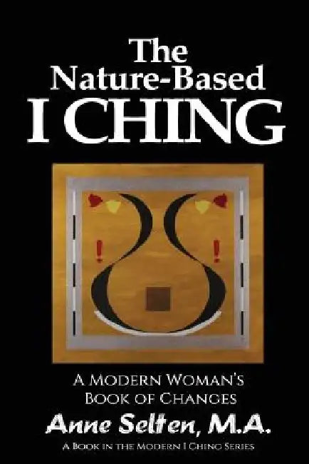 The Nature-Based I Ching: A Modern Woman's Book of Changes by Anne Selten