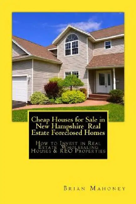 Cheap Houses for Sale in New Hampshire Real Estate Foreclosed Homes: How to Invest in Real Estate Wholesaling Houses & REO Properties by Brian Mahoney