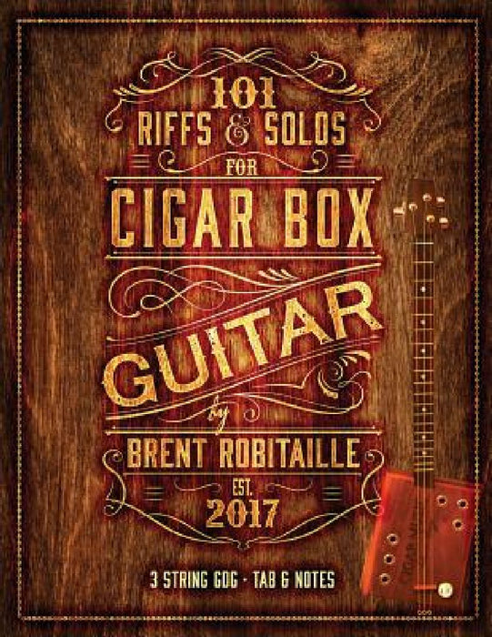 101 Riffs and Solos for Cigar Box Guitar: Essential Lessons for 3 String Slide Cigar Box Guitar! by Brent C. Robitaille