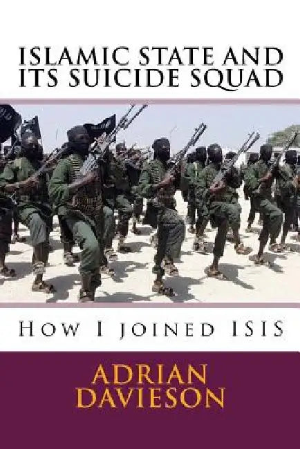 Islamic State and Its Suicide Squad: How I Joined ISIS by Adrian Davieson Phd
