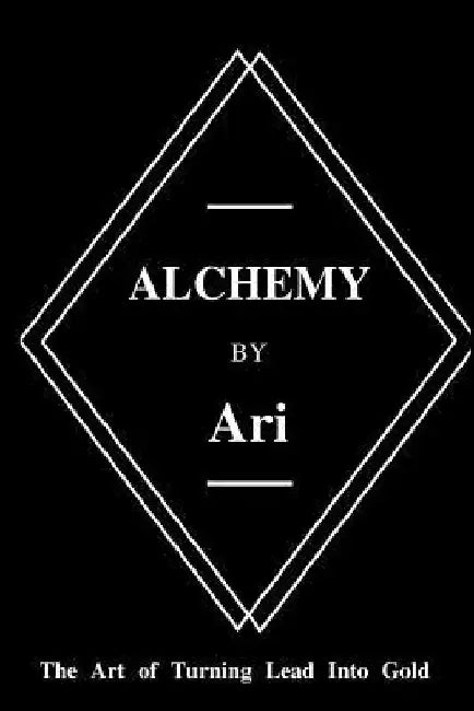 Alchemy By Ari: The Art of Turning Lead Into Gold by Ari Turner