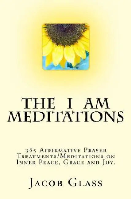 The I Am Meditations: 365 Affirmative Prayer Treatments/Meditations on Inner Peace, Grace and Joy. by Jacob Glass