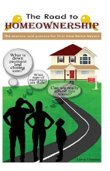 The Road To Homeownership: The Journey and Process For First Time Home Buyers by Larry Douglas