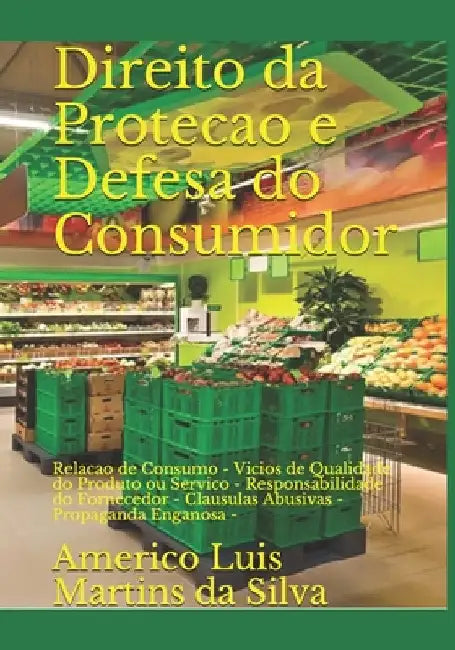 Direito da Protecao e Defesa do Consumidor: Relacao de Consumo - Vicios de Qualidade do Produto ou Servico - Responsabilidade do Fornecedor - Clausula by Da Silva, Americo Luis Martins