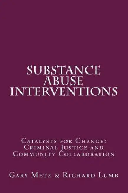 Substance Abuse interventions: Catalysts for Change: Criminal Justice and Community Collaboration by Richard C. Lumb