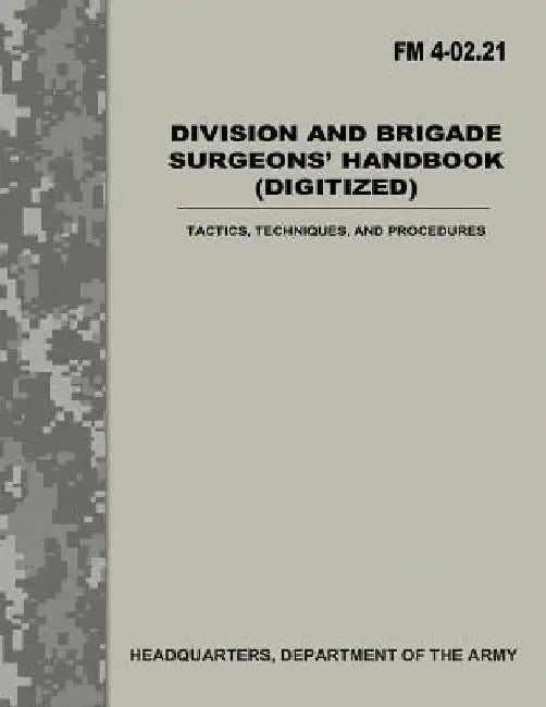 Division and Brigade Surgeons Handbook (Digitized) (FM 4-02.21): Tactics, Techniques, and Procedures by Department Of the Army