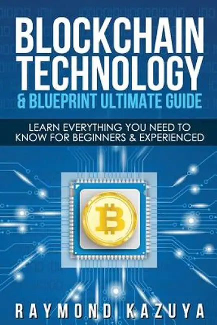 Blockchain Blueprint & Technology Ultimate Guide: Learn Everything You Need to by Raymond Kazuya