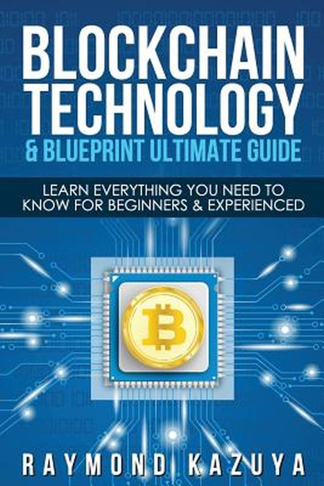 Blockchain Blueprint & Technology Ultimate Guide: Learn Everything You Need to by Raymond Kazuya