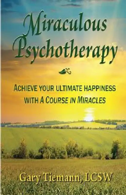 Miraculous Psychotherapy: Achieve Your Ultimate Happiness with A Course in Miracles by Gary Tiemann Lcsw