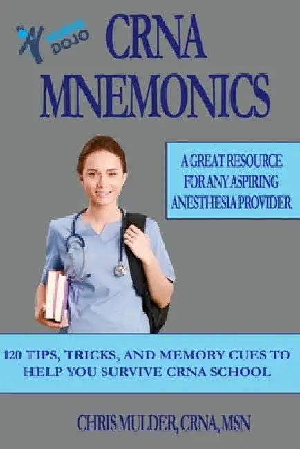 CRNA Mnemonics: 120 Tips, Tricks, and Memory Cues to Help You Kick-Ass in CRNA School by Chris Mulder