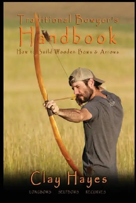 Traditional Bowyer's Handbook: How to build wooden bows and arrows: longbows, selfbows, & recurves. by Clay C. Hayes