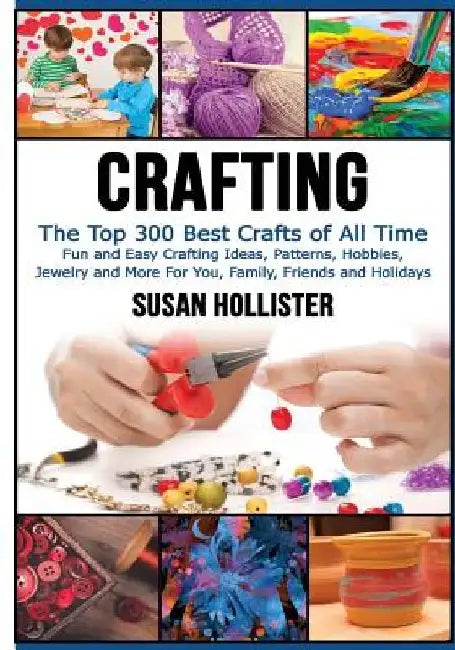 Crafting: The Top 300 Best Crafts: Fun and Easy Crafting Ideas, Patterns, Hobbies, Jewelry and More For You, Family, Friends and Holidays by Susan Hollister