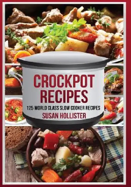 Crockpot Recipes: 125 World Class Slow Cooker Recipes by Susan Hollister