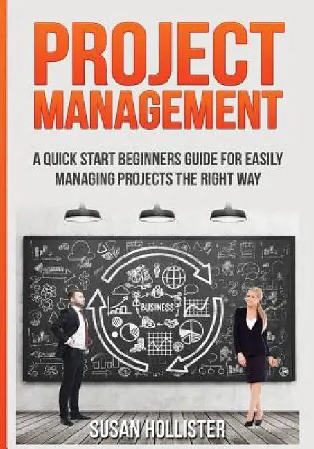 Project Management: A Quick Start Beginners Guide For Easily Managing Projects The Right Way by Susan Hollister