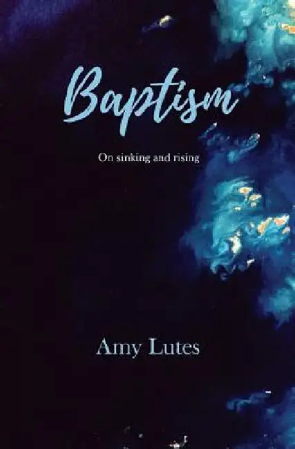 Baptism: On sinking and rising by Amy Lutes