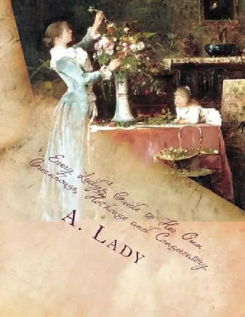 Every Lady's Guide to Her Own Greenhouse, Hothouse and Conservatory by Roger Chambers