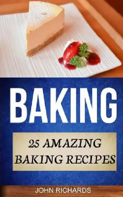 Baking: 25 Amazing Baking Recipes by John Richards