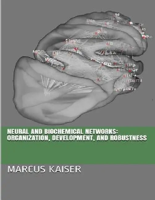 Neural and Biochemical Networks: Organization, Development, and Robustness by Marcus Kaiser