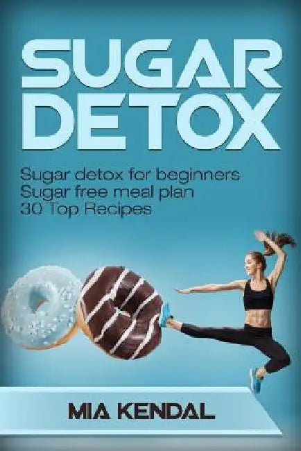 Sugar Detox. Sugar Detox for Beginners Sugar Free Meal Plan. 30 Top Recipes 