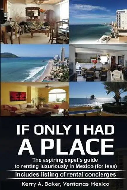 If Only I Had a Place: The Aspiring Expat's Guide to How to Rent Luxuriously in Mexico by Kerry Ann Baker