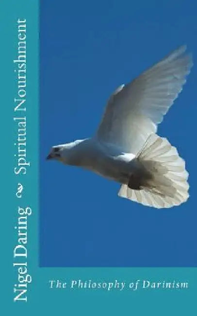 Spiritual Nourishment: The Philosophy of Darinism by Nigel S. Daring